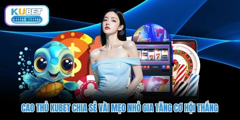 Casino Kubet - Trải Nghiệm Sòng Bạc Đẳng Cấp Quốc Tế 3 Cao thủ KUBET chia sẻ vài mẹo nhỏ gia tăng cơ hội thắng