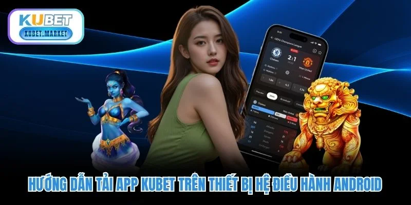 Tải App Kubet - Khởi Đầu Hành Trình Trải Nghiệm Vô Tận 1 Hướng dẫn tải app KUBET trên thiết bị hệ điều hành Android