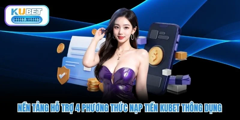 Nạp Tiền Kubet - 4 Phương Thức Cấp Vốn Siêu Tốc, An Toàn 1 Nền tảng hỗ trợ 4 phương thức nạp tiền Kubet thông dụng
