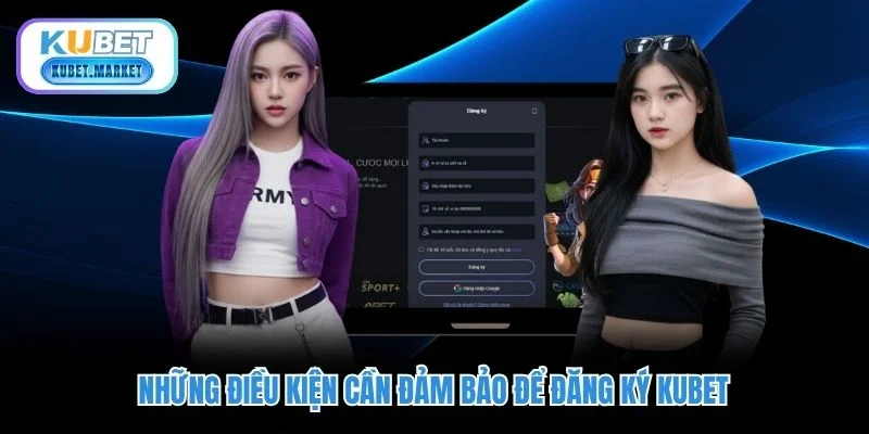 Hướng Dẫn Đăng Ký Kubet: Thưởng Tân Thủ Lên Tới 8,888K 2 Những điều kiện cần đảm bảo để đăng ký KUBET