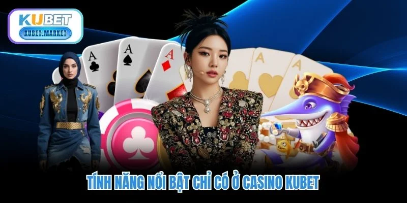 Casino Kubet - Trải Nghiệm Sòng Bạc Đẳng Cấp Quốc Tế 1 Tính năng nổi bật chỉ có ở casino KUBET