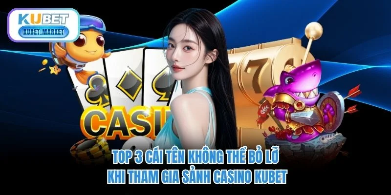 Casino Kubet - Trải Nghiệm Sòng Bạc Đẳng Cấp Quốc Tế 2 Top 3 cái tên không thể bỏ lỡ khi tham gia sảnh casino KUBET